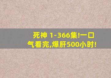 死神 1-366集!一口气看完,爆肝500小时!